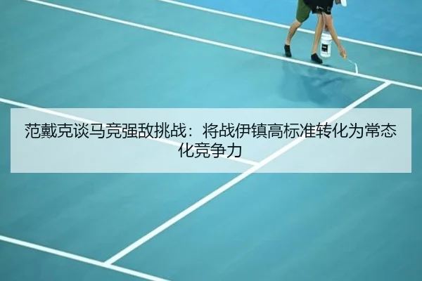 范戴克谈马竞强敌挑战：将战伊镇高标准转化为常态化竞争力